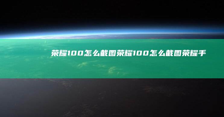 荣耀100怎么截图-荣耀100怎么截图荣耀手机怎样截屏